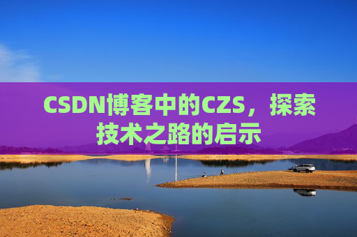 CSDN博客中的CZS，探索技术之路的启示